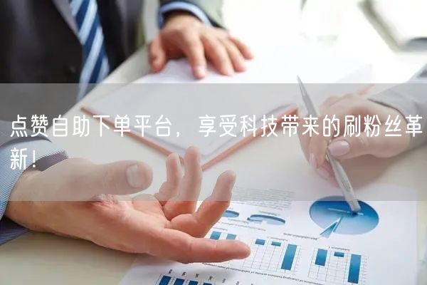 点赞自助下单平台，享受科技带来的刷粉丝革